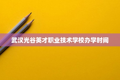 武汉光谷英才职业技术学校办学时间