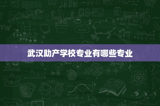 武汉助产学校专业有哪些专业