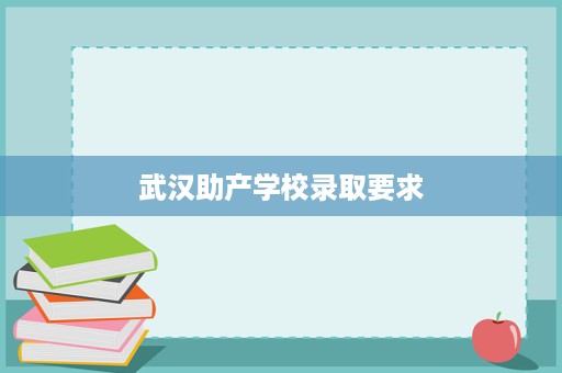 武汉助产学校录取要求