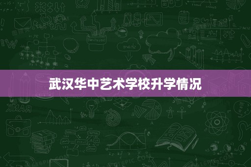 武汉华中艺术学校升学情况