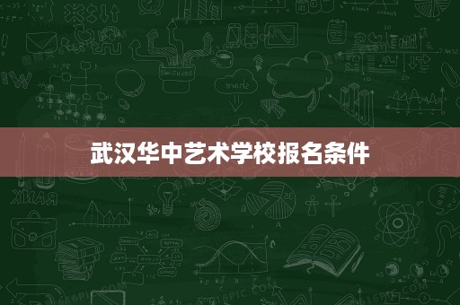 武汉华中艺术学校报名条件