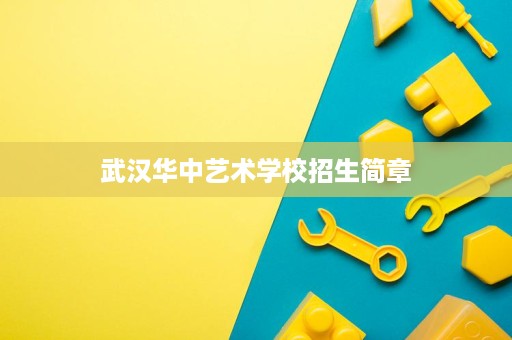 武汉华中艺术学校招生简章