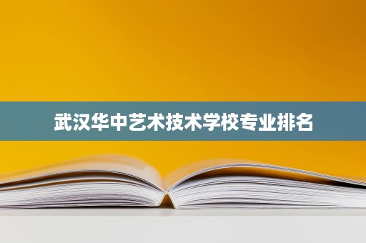 武汉华中艺术技术学校专业排名