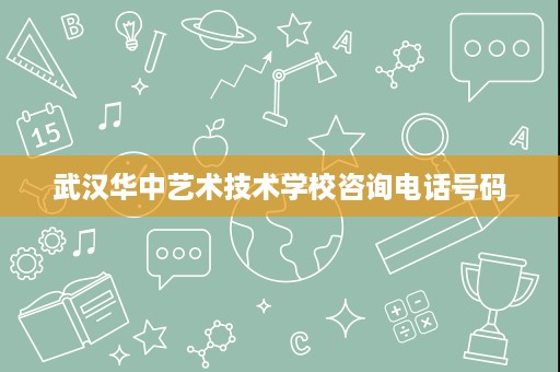 武汉华中艺术技术学校咨询电话号码
