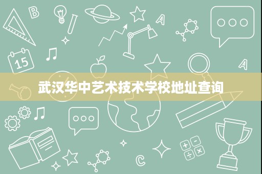 武汉华中艺术技术学校地址查询