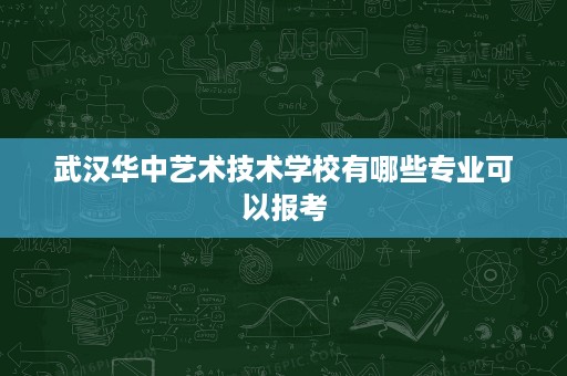 武汉华中艺术技术学校有哪些专业可以报考