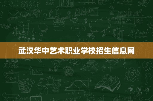 武汉华中艺术职业学校招生信息网