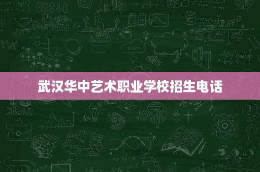 武汉华中艺术职业学校招生电话