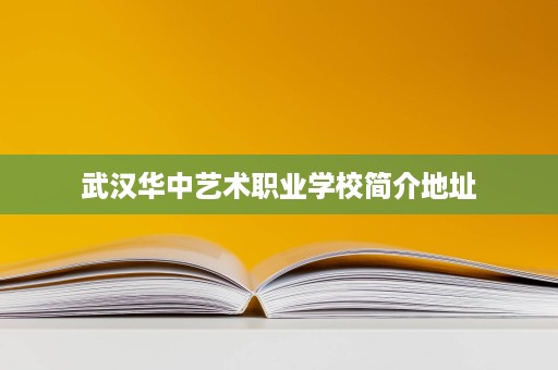武汉华中艺术职业学校简介地址