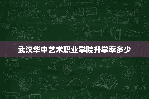 武汉华中艺术职业学院升学率多少