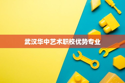 武汉华中艺术职校优势专业
