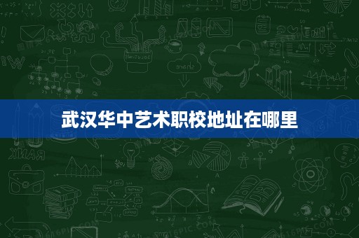 武汉华中艺术职校地址在哪里