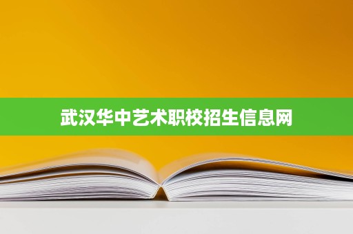 武汉华中艺术职校招生信息网