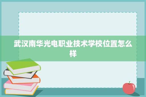 武汉南华光电职业技术学校位置怎么样