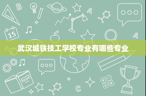 武汉城铁技工学校专业有哪些专业