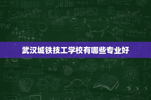 武汉城铁技工学校有哪些专业好