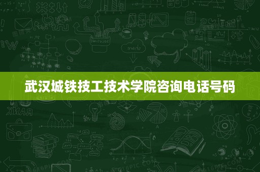 武汉城铁技工技术学院咨询电话号码