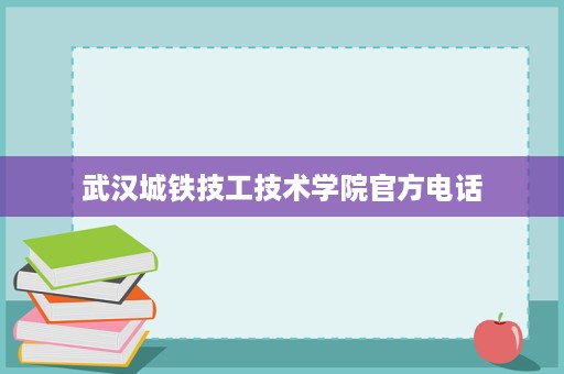 武汉城铁技工技术学院官方电话