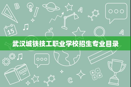 武汉城铁技工职业学校招生专业目录