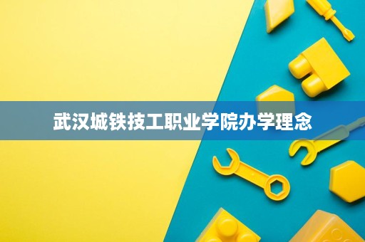 武汉城铁技工职业学院办学理念
