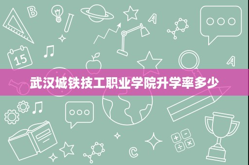 武汉城铁技工职业学院升学率多少