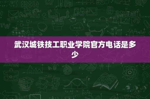 武汉城铁技工职业学院官方电话是多少