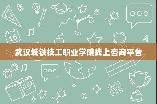 武汉城铁技工职业学院线上咨询平台