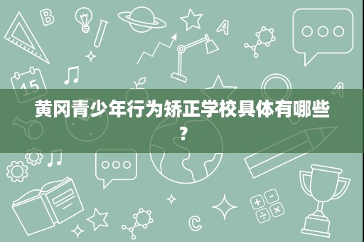 黄冈青少年行为矫正学校具体有哪些？