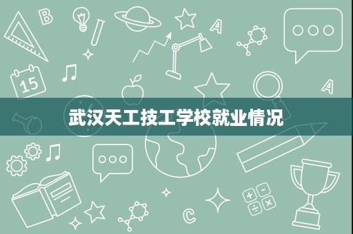 武汉天工技工学校就业情况