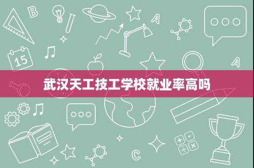 武汉天工技工学校就业率高吗