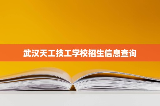 武汉天工技工学校招生信息查询