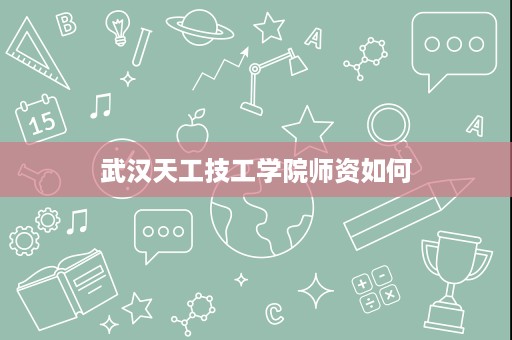 武汉天工技工学院师资如何