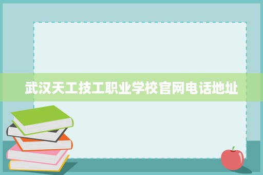 武汉天工技工职业学校官网电话地址