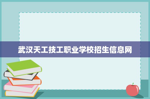 武汉天工技工职业学校招生信息网