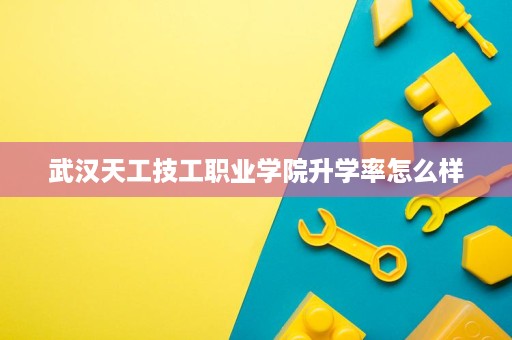 武汉天工技工职业学院升学率怎么样
