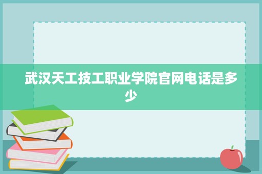 武汉天工技工职业学院官网电话是多少
