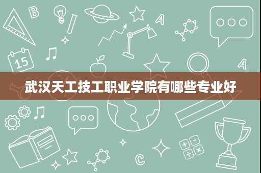 武汉天工技工职业学院有哪些专业好