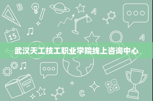 武汉天工技工职业学院线上咨询中心