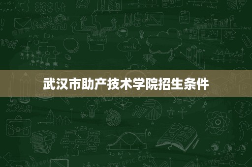 武汉市助产技术学院招生条件