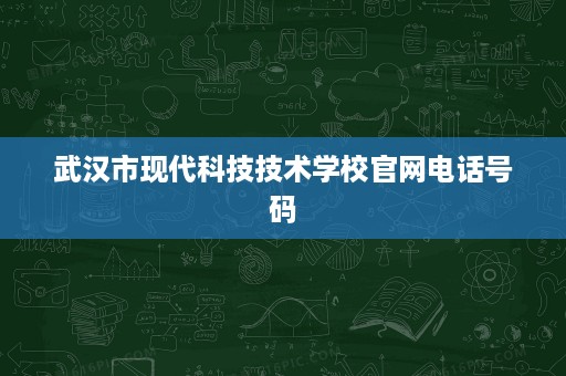 武汉市现代科技技术学校官网电话号码