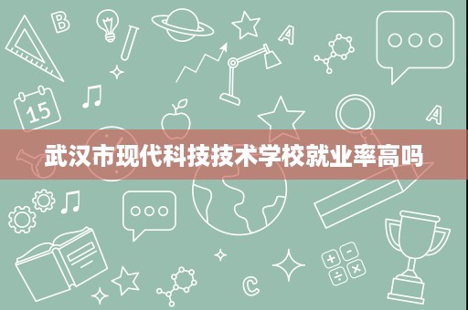武汉市现代科技技术学校就业率高吗