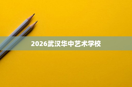 2026武汉华中艺术学校