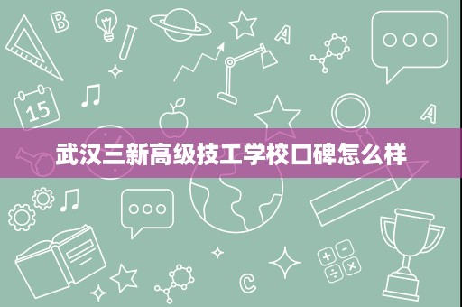 武汉三新高级技工学校口碑怎么样
