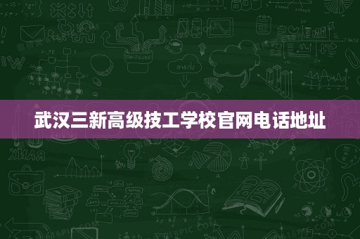 武汉三新高级技工学校官网电话地址