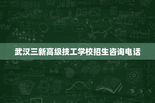 武汉三新高级技工学校招生咨询电话