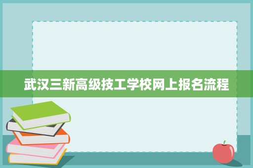 武汉三新高级技工学校网上报名流程