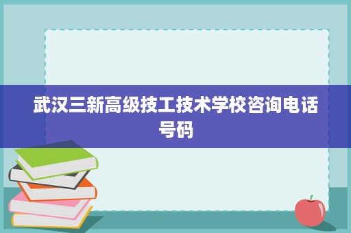 武汉三新高级技工技术学校咨询电话号码