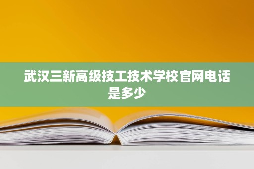 武汉三新高级技工技术学校官网电话是多少