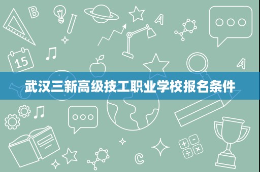 武汉三新高级技工职业学校报名条件