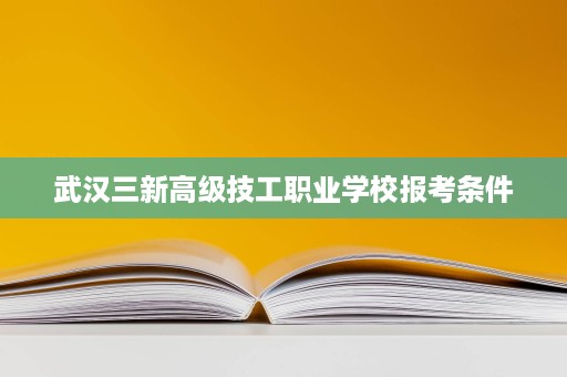 武汉三新高级技工职业学校报考条件